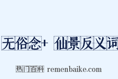 无俗念+仙景反义词是什么意思的图片